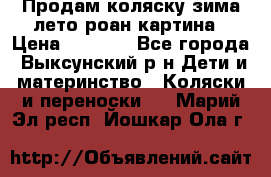 Продам коляску зима-лето роан картина › Цена ­ 3 000 - Все города, Выксунский р-н Дети и материнство » Коляски и переноски   . Марий Эл респ.,Йошкар-Ола г.